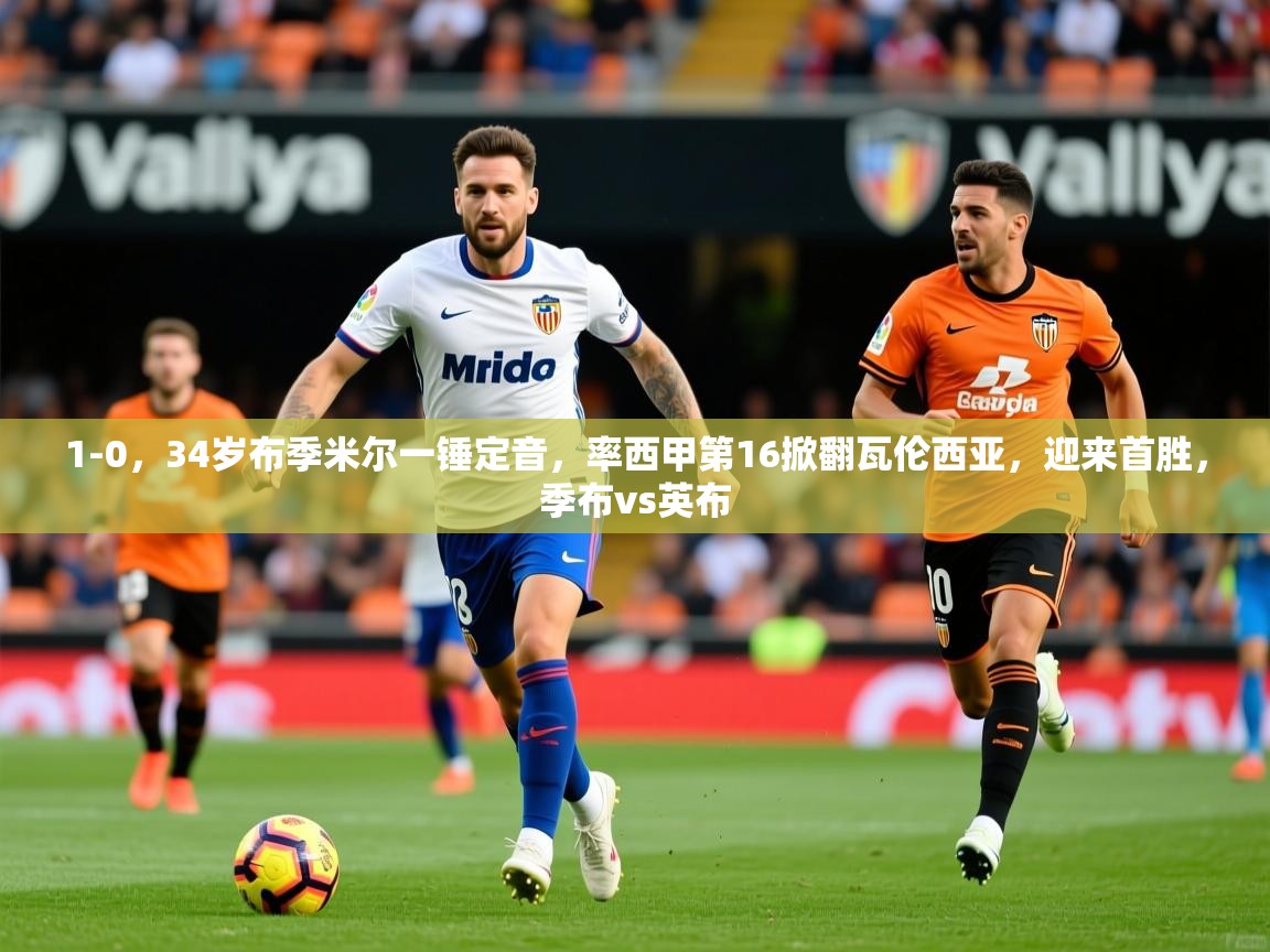 2025米兰体育网站拉斯帕尔马斯赞助商1-0,34岁布季米尔一锤定音,率西甲第16掀翻瓦伦西亚,迎来首胜,季布vs英布 第1张