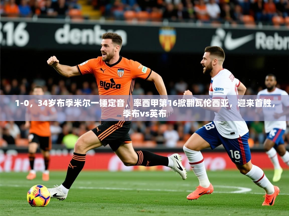 2025米兰体育网站拉斯帕尔马斯赞助商1-0,34岁布季米尔一锤定音,率西甲第16掀翻瓦伦西亚,迎来首胜,季布vs英布 第4张