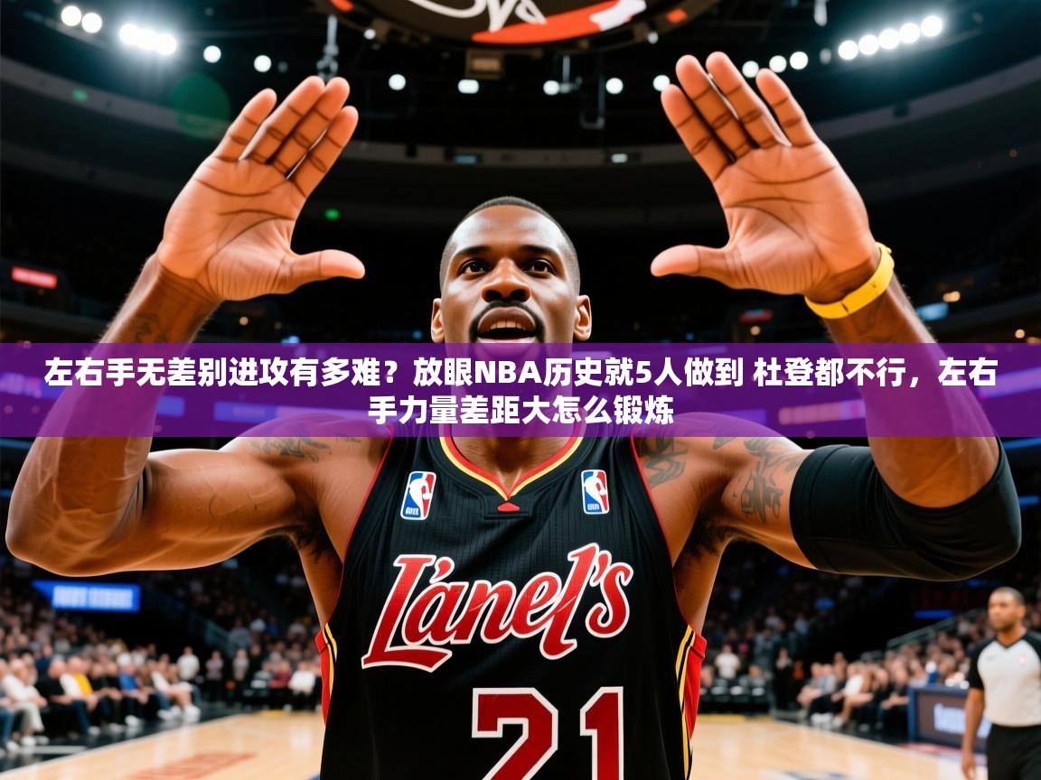 2025米兰体育左右手无差别进攻有多难？放眼NBA历史就5人做到 杜登都不行，左右手力量差距大怎么锻炼  第1张