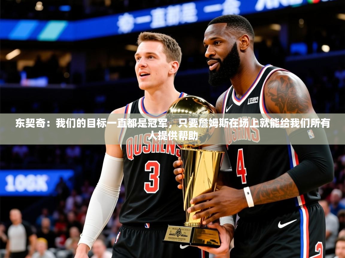 2025米兰体育app官网下载东契奇:我们的目标一直都是冠军,只要詹姆斯在场上就能给我们所有人提供帮助 第3张