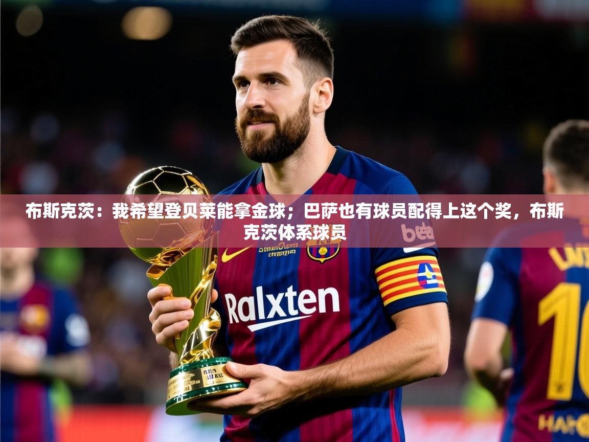 2025米兰体育平台怎么样布斯克茨：我希望登贝莱能拿金球；巴萨也有球员配得上这个奖，布斯克茨体系球员  第2张
