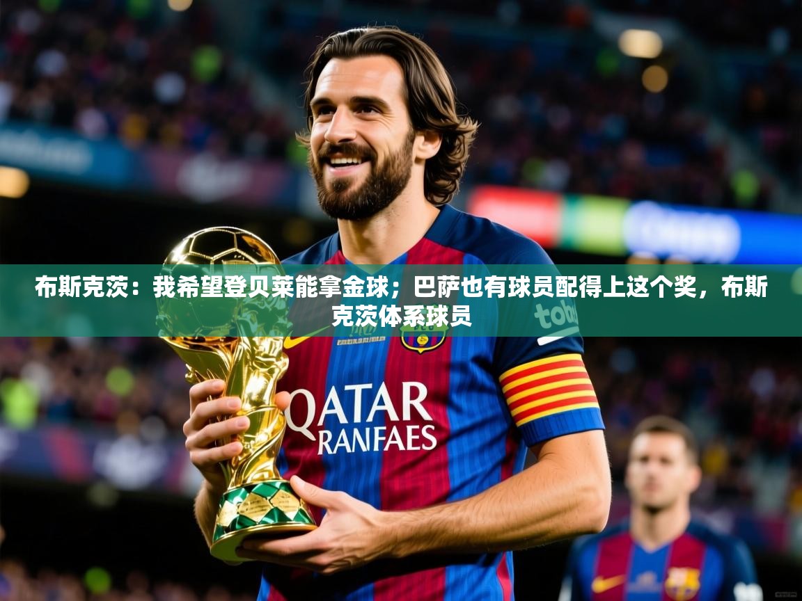 2025米兰体育平台怎么样布斯克茨：我希望登贝莱能拿金球；巴萨也有球员配得上这个奖，布斯克茨体系球员  第1张