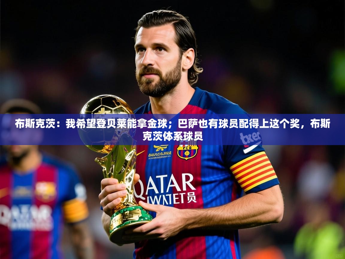 2025米兰体育平台怎么样布斯克茨：我希望登贝莱能拿金球；巴萨也有球员配得上这个奖，布斯克茨体系球员  第3张