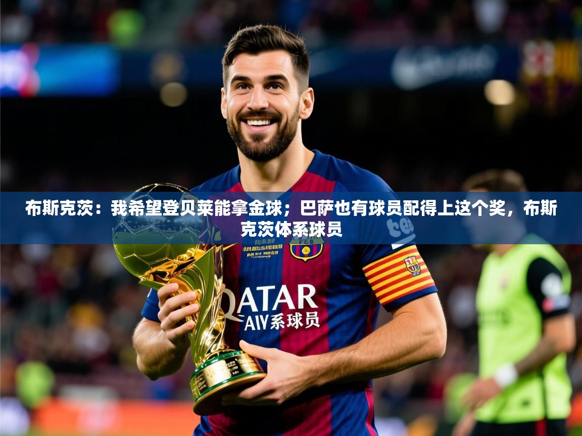 2025米兰体育平台怎么样布斯克茨：我希望登贝莱能拿金球；巴萨也有球员配得上这个奖，布斯克茨体系球员  第4张