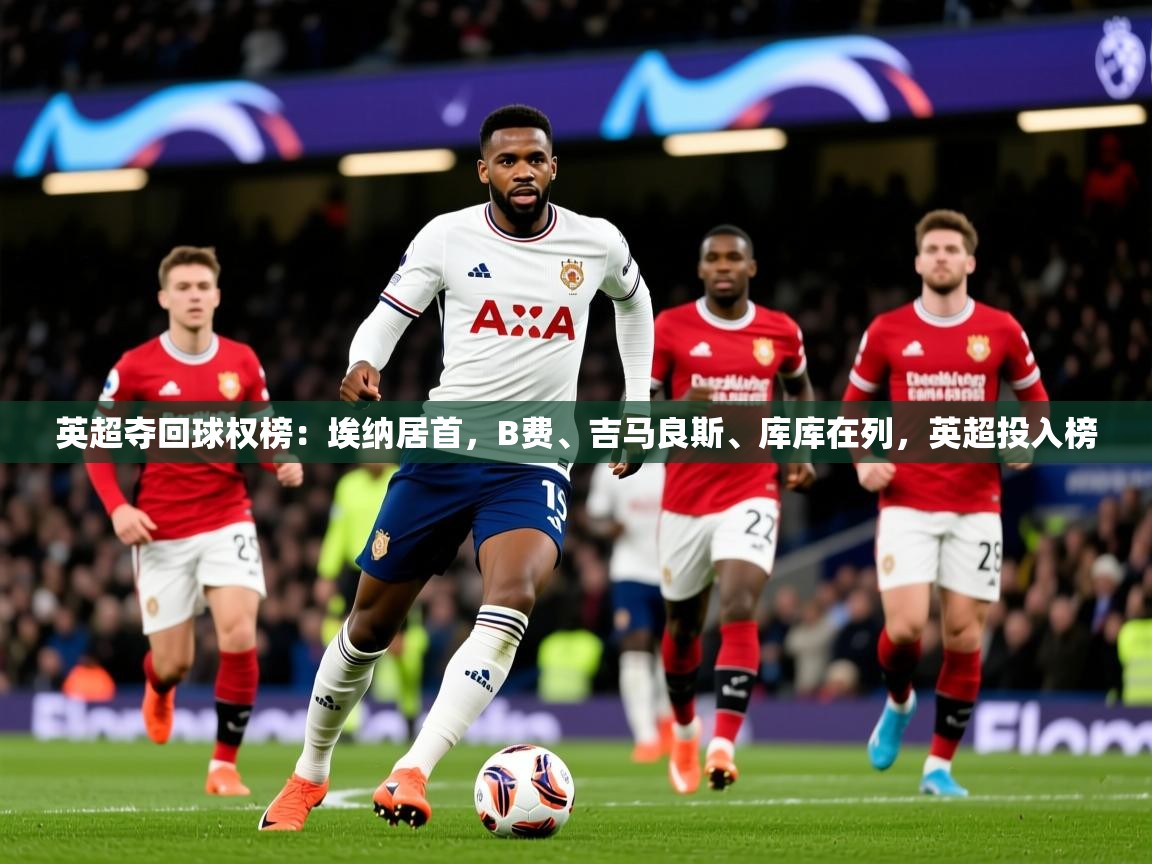 2025米兰体育官网网页版英超夺回球权榜:埃纳居首,B费、吉马良斯、库库在列,英超投入榜 第1张