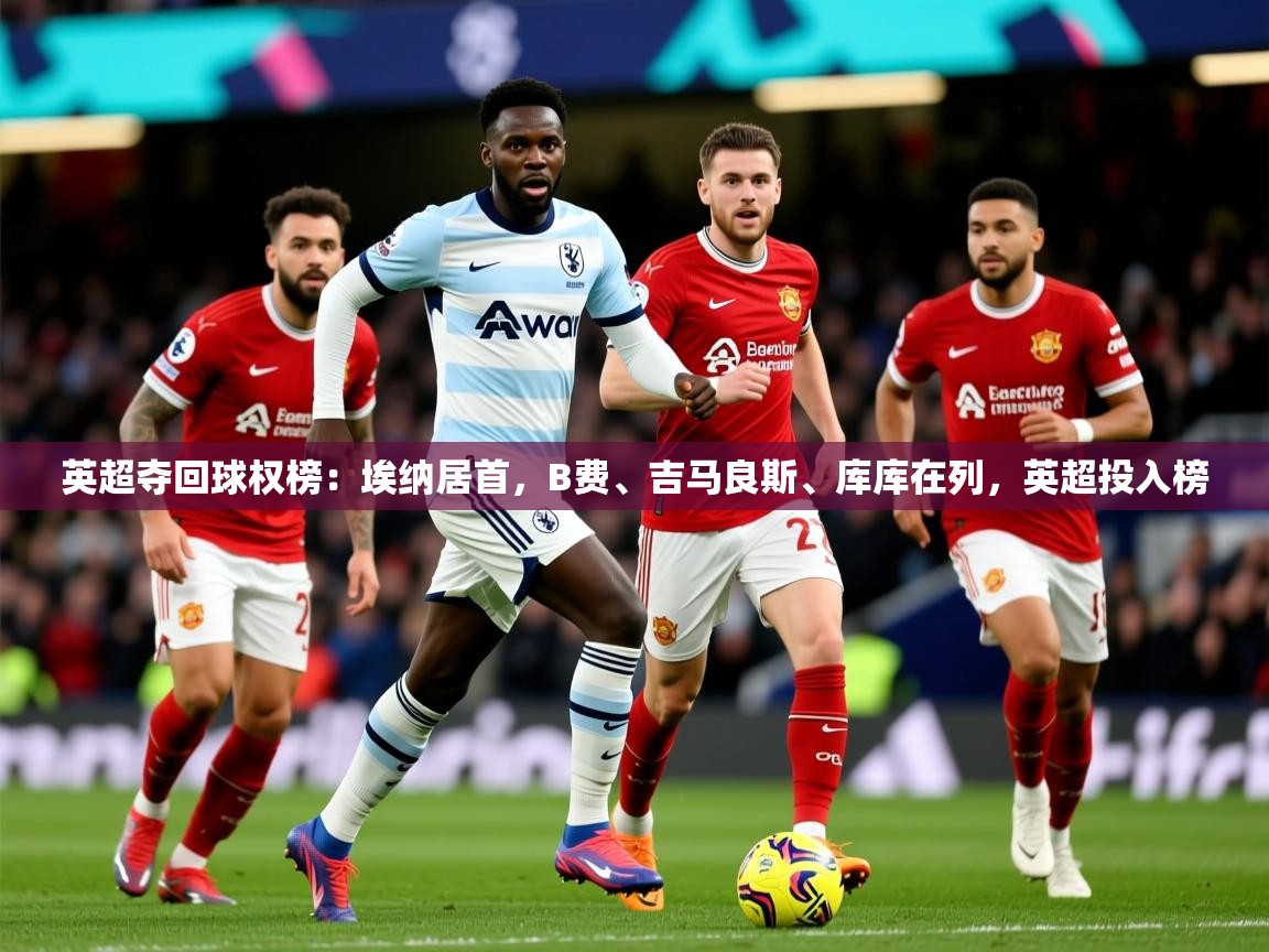 2025米兰体育官网网页版英超夺回球权榜:埃纳居首,B费、吉马良斯、库库在列,英超投入榜 第2张