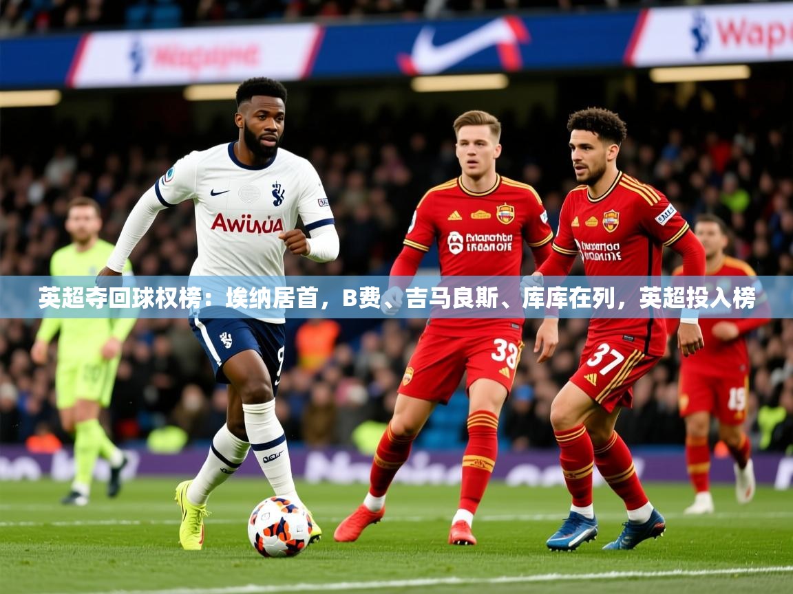 2025米兰体育官网网页版英超夺回球权榜:埃纳居首,B费、吉马良斯、库库在列,英超投入榜 第4张