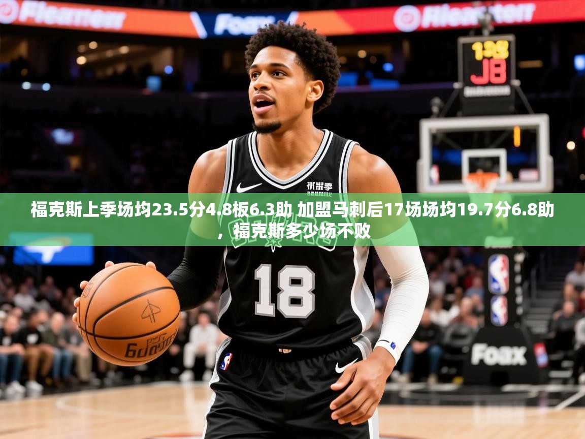 2025米兰体育平台怎么样福克斯上季场均23.5分4.8板6.3助 加盟马刺后17场场均19.7分6.8助，福克斯多少场不败  第1张