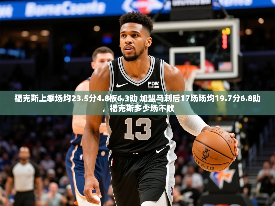 2025米兰体育平台怎么样福克斯上季场均23.5分4.8板6.3助 加盟马刺后17场场均19.7分6.8助，福克斯多少场不败  第2张