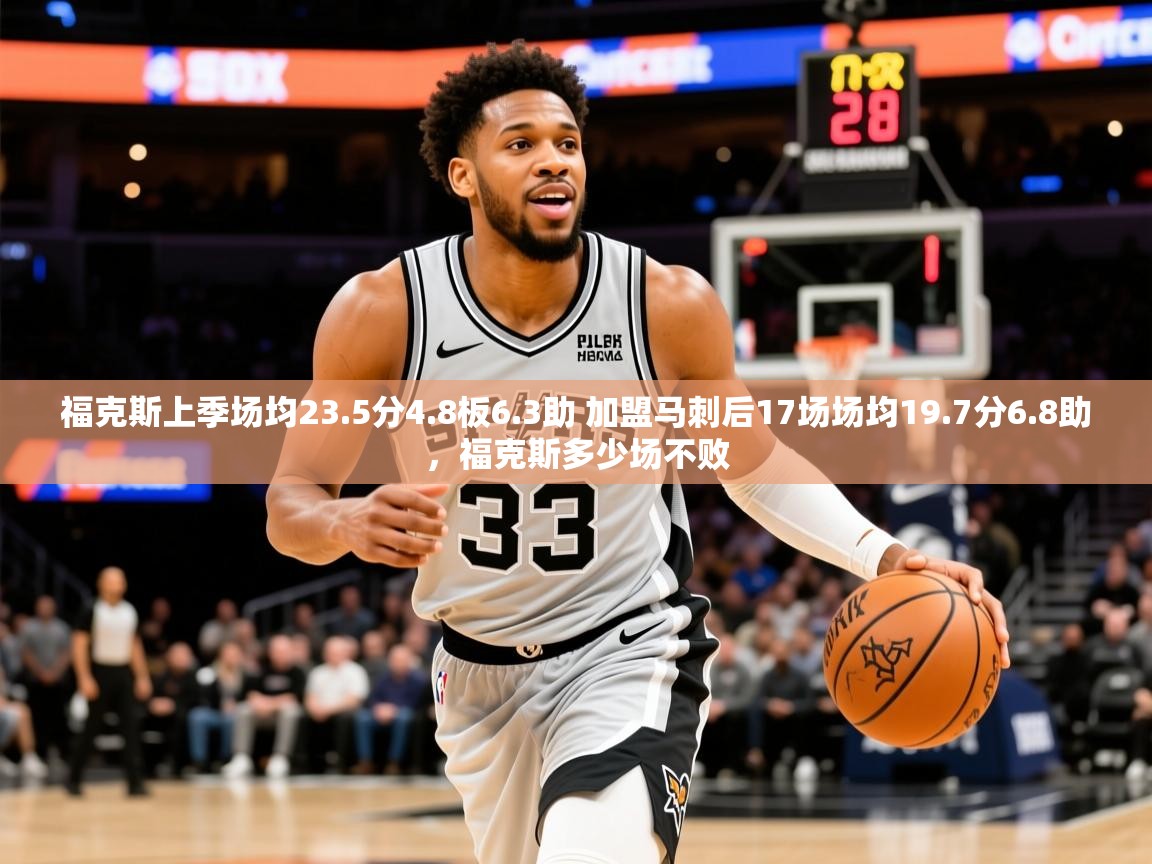 2025米兰体育平台怎么样福克斯上季场均23.5分4.8板6.3助 加盟马刺后17场场均19.7分6.8助，福克斯多少场不败  第3张