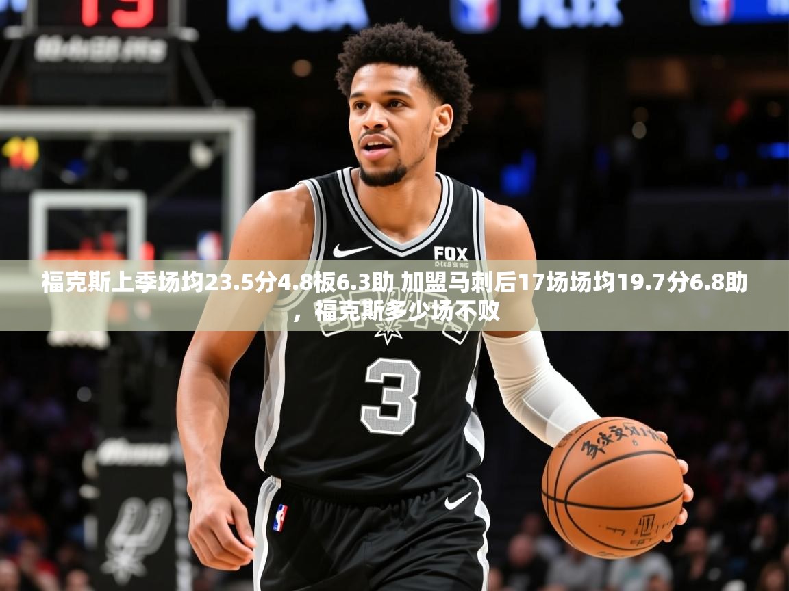 2025米兰体育平台怎么样福克斯上季场均23.5分4.8板6.3助 加盟马刺后17场场均19.7分6.8助，福克斯多少场不败  第4张