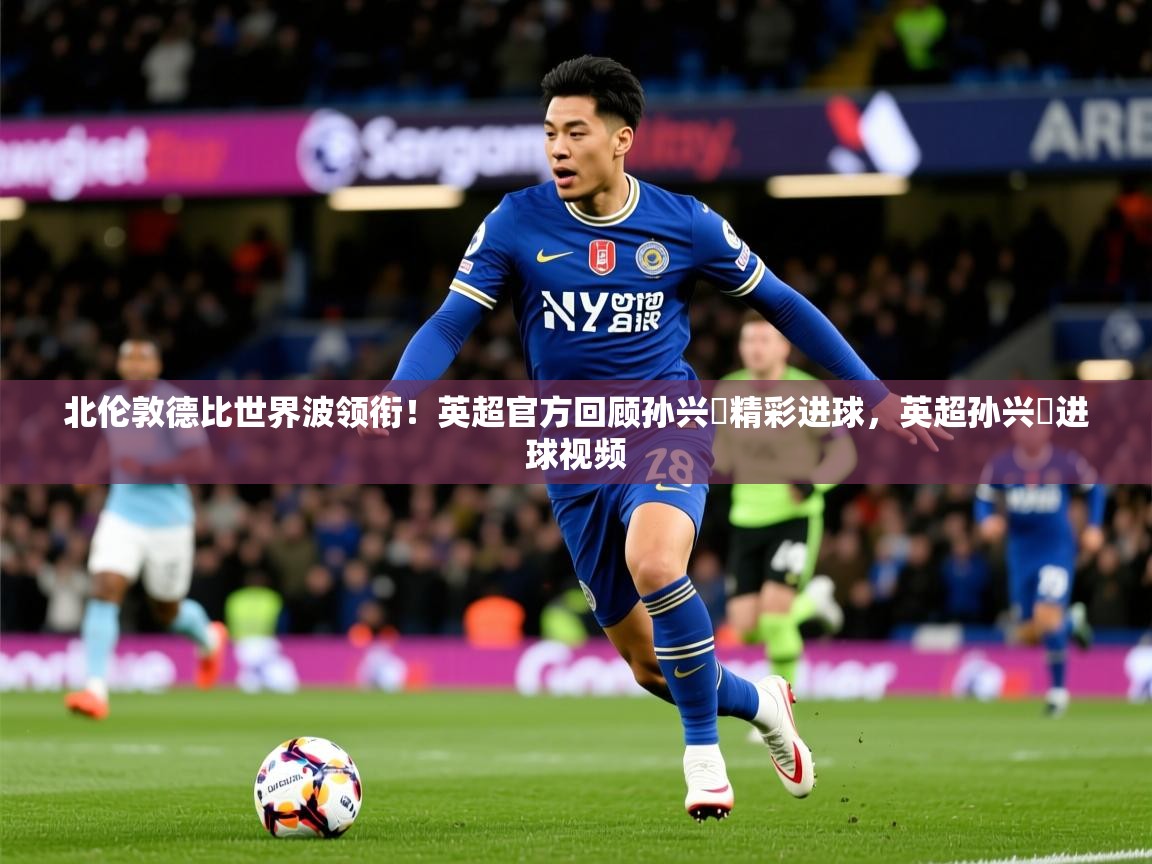2025米兰体育官网网页版北伦敦德比世界波领衔!英超官方回顾孙兴慜精彩进球,英超孙兴慜进球视频 第3张