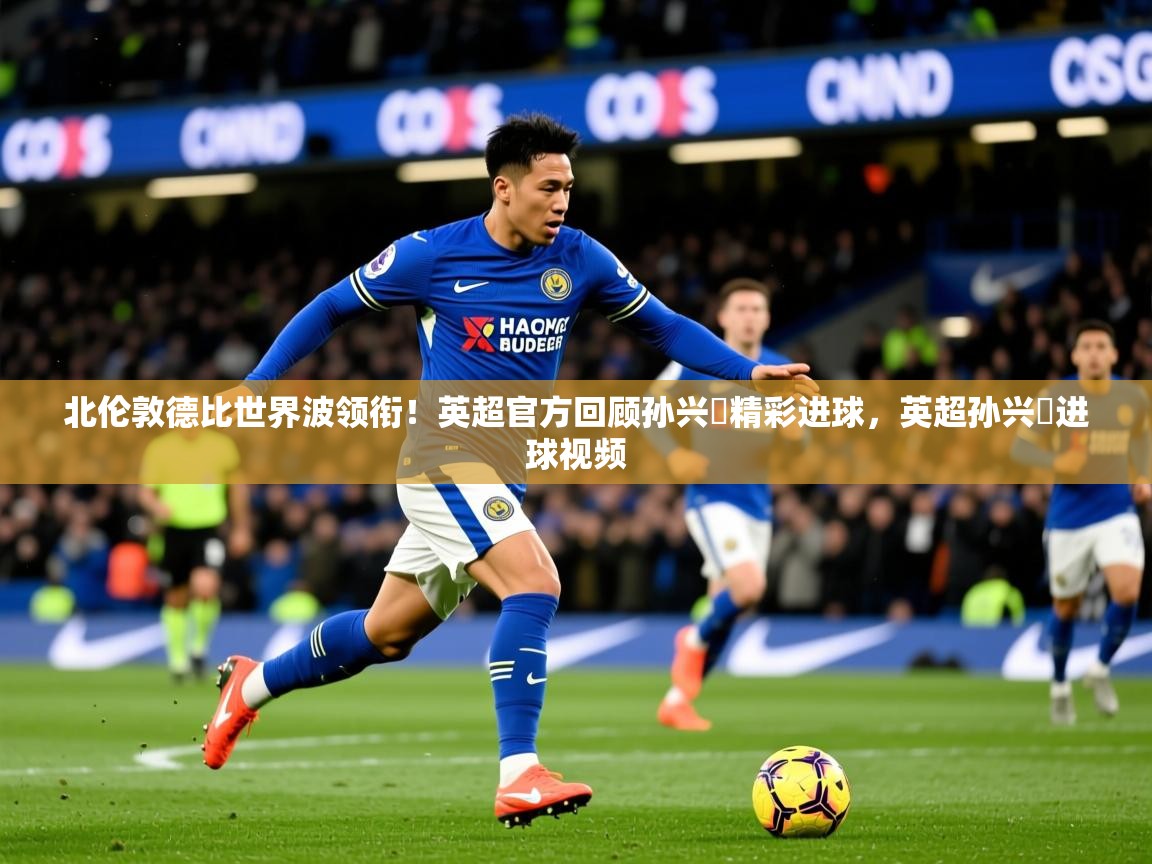 2025米兰体育官网网页版北伦敦德比世界波领衔!英超官方回顾孙兴慜精彩进球,英超孙兴慜进球视频 第4张