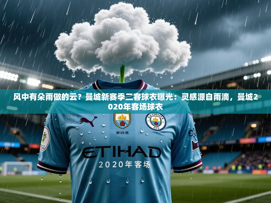 2025米兰体育下载风中有朵雨做的云？曼城新赛季二客球衣曝光：灵感源自雨滴，曼城2020年客场球衣