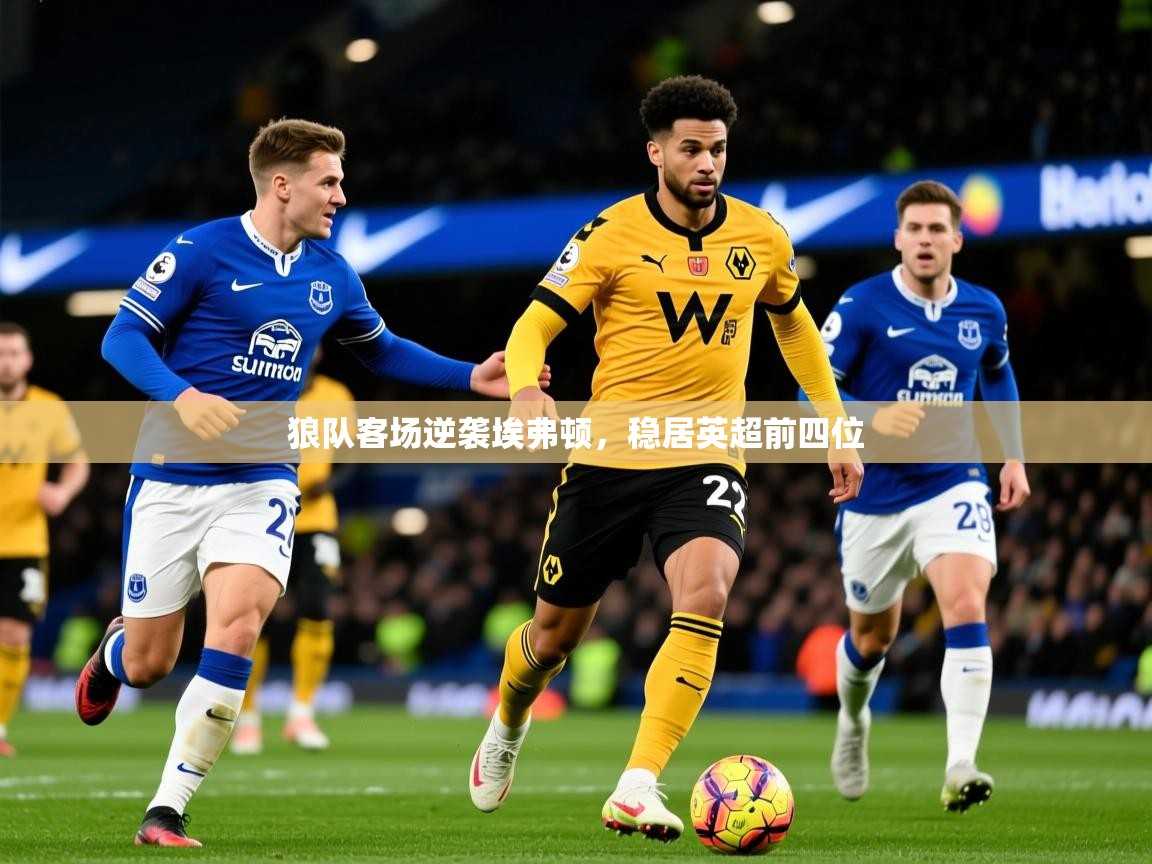 2026米兰体育狼队客场逆袭埃弗顿,稳居英超前四位 第1张