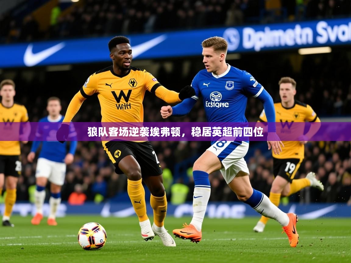 2026米兰体育狼队客场逆袭埃弗顿,稳居英超前四位 第3张