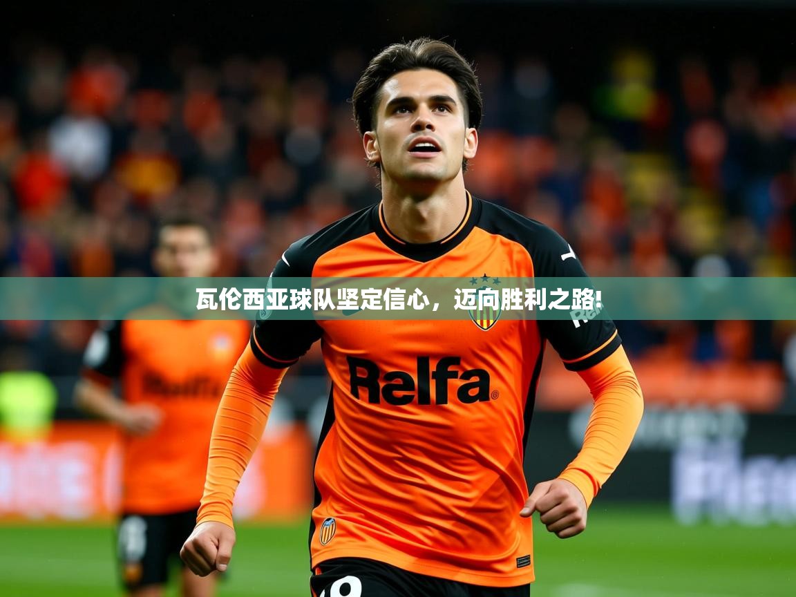 2026米兰体育官网瓦伦西亚球队坚定信心，迈向胜利之路!  第1张