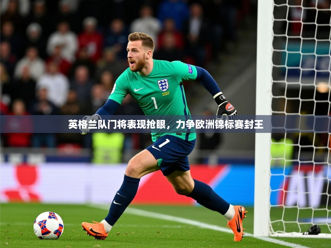 2026米兰体育在线英格兰队门将表现抢眼，力争欧洲锦标赛封王  第4张
