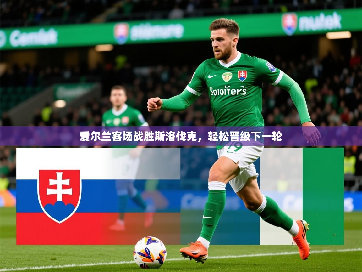 2026米兰体育网址爱尔兰客场战胜斯洛伐克,轻松晋级下一轮 第4张