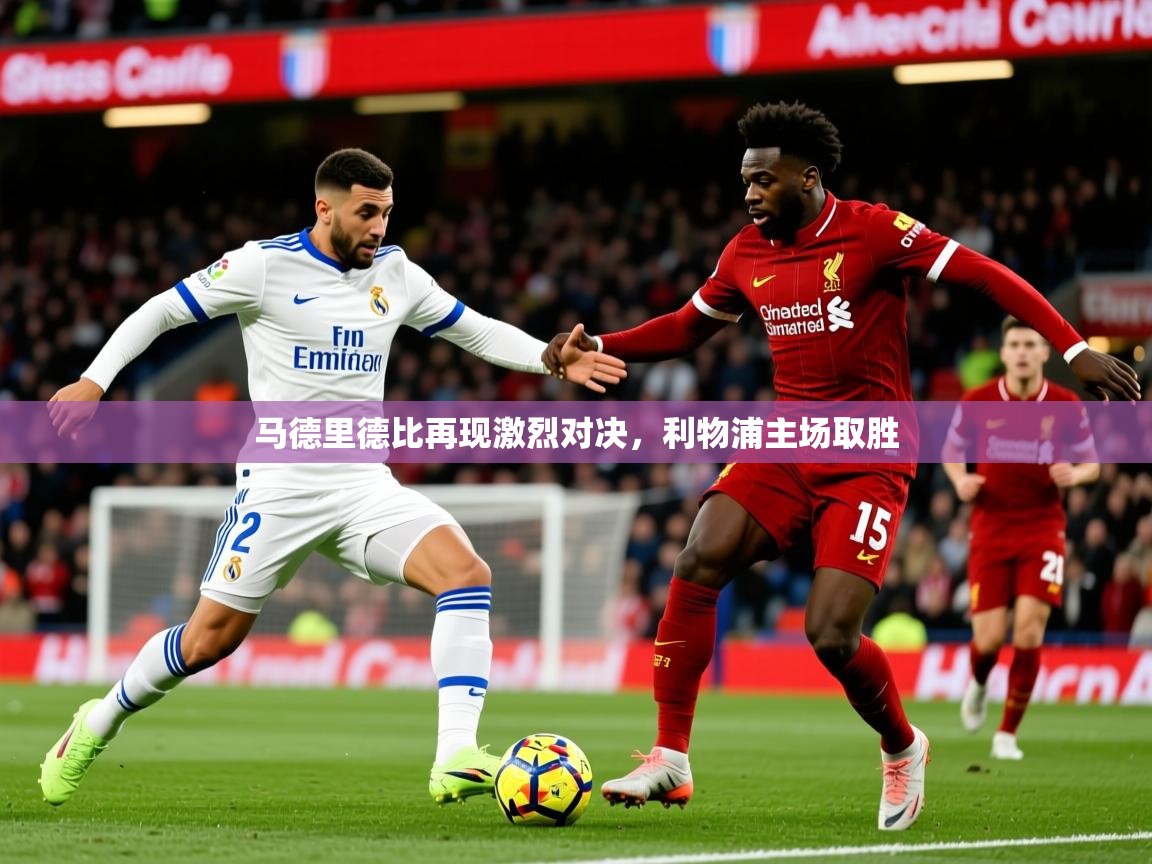 2026米兰体育app官网下载马德里德比再现激烈对决，利物浦主场取胜  第2张