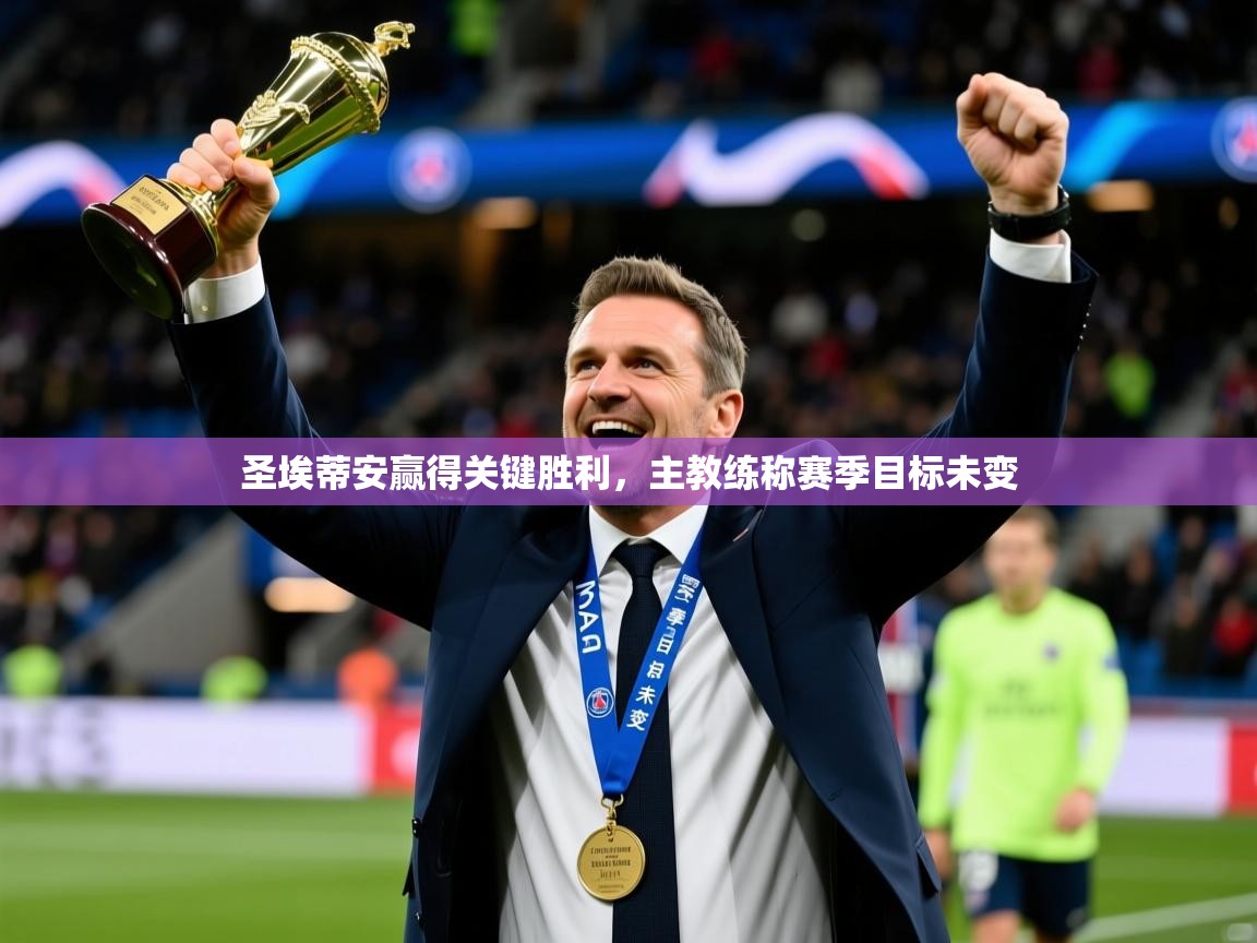 2026米兰体育直播圣埃蒂安赢得关键胜利,主教练称赛季目标未变 第1张