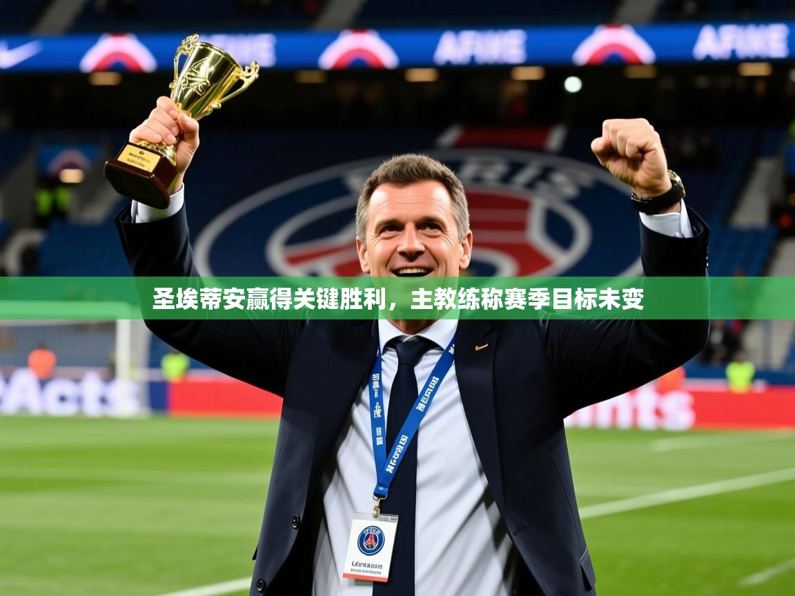 2026米兰体育直播圣埃蒂安赢得关键胜利,主教练称赛季目标未变 第4张