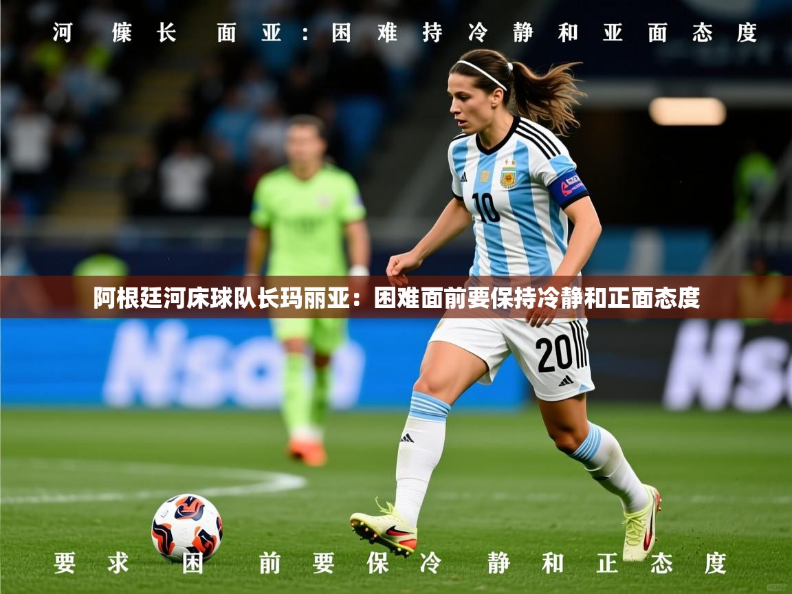 2026米兰体育官网网页版网页阿根廷河床球队长玛丽亚:困难面前要保持冷静和正面态度 第1张